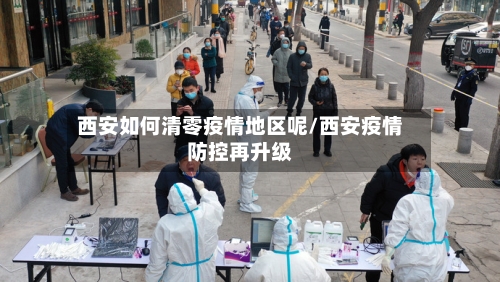 西安如何清零疫情地区呢/西安疫情防控再升级