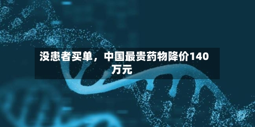 没患者买单，中国最贵药物降价140万元