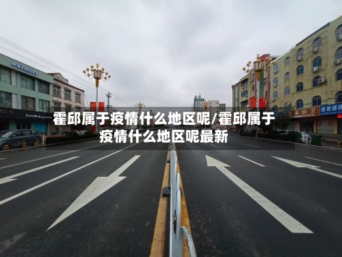 霍邱属于疫情什么地区呢/霍邱属于疫情什么地区呢最新