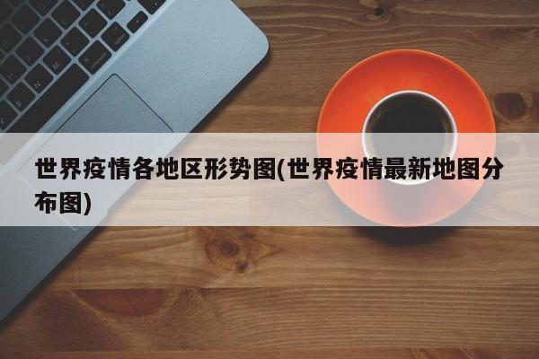 世界疫情各地区形势图(世界疫情最新地图分布图)