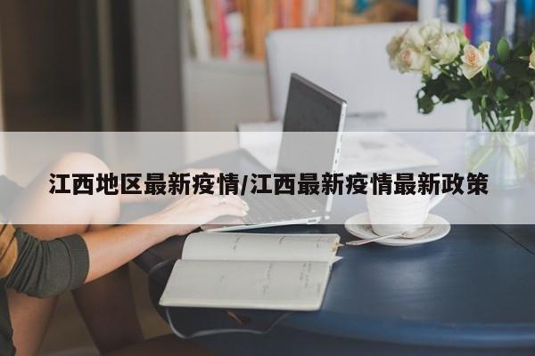 江西地区最新疫情/江西最新疫情最新政策