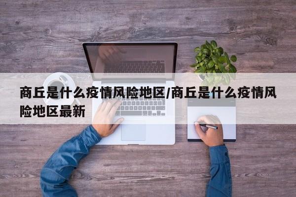 商丘是什么疫情风险地区/商丘是什么疫情风险地区最新