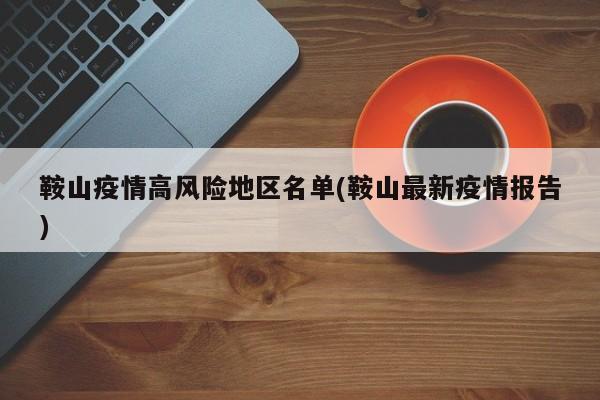 鞍山疫情高风险地区名单(鞍山最新疫情报告)