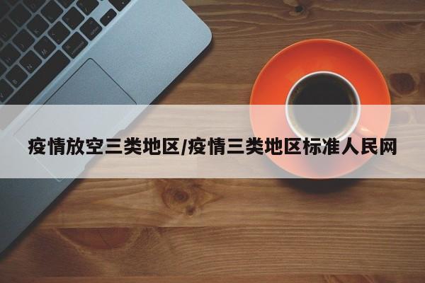 疫情放空三类地区/疫情三类地区标准人民网