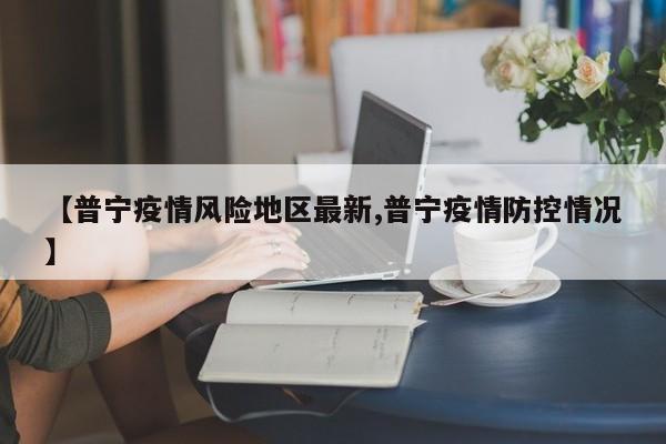 【普宁疫情风险地区最新,普宁疫情防控情况】