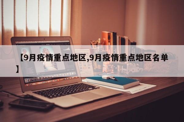 【9月疫情重点地区,9月疫情重点地区名单】