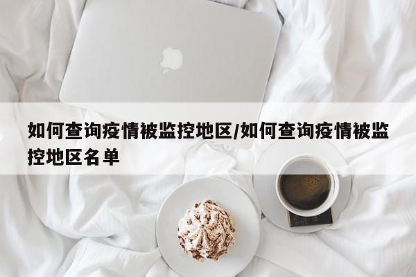 如何查询疫情被监控地区/如何查询疫情被监控地区名单
