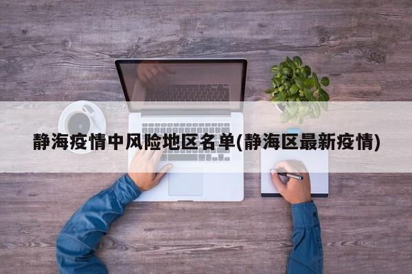 静海疫情中风险地区名单(静海区最新疫情)