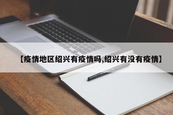 【疫情地区绍兴有疫情吗,绍兴有没有疫情】