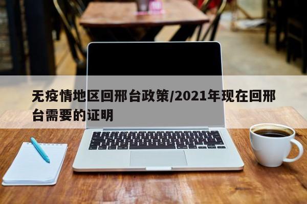 无疫情地区回邢台政策/2021年现在回邢台需要的证明