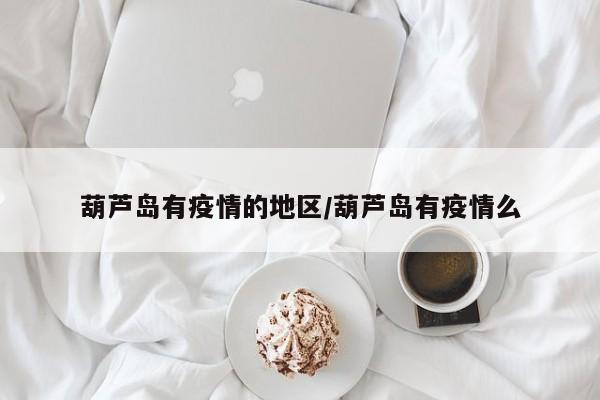 葫芦岛有疫情的地区/葫芦岛有疫情么
