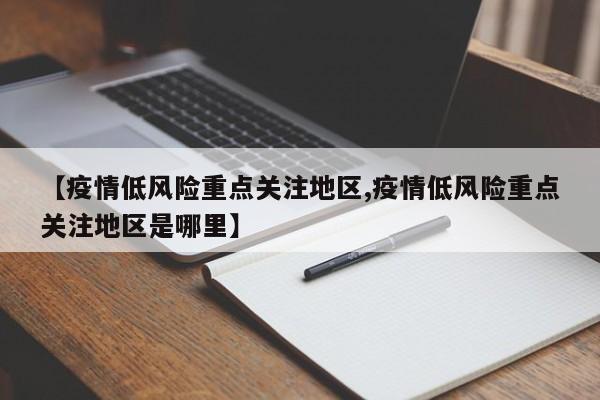 【疫情低风险重点关注地区,疫情低风险重点关注地区是哪里】