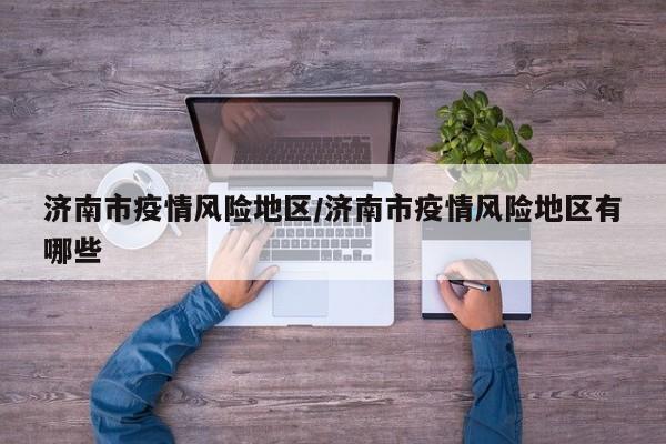 济南市疫情风险地区/济南市疫情风险地区有哪些
