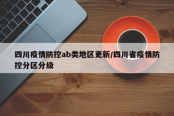四川疫情防控ab类地区更新/四川省疫情防控分区分级