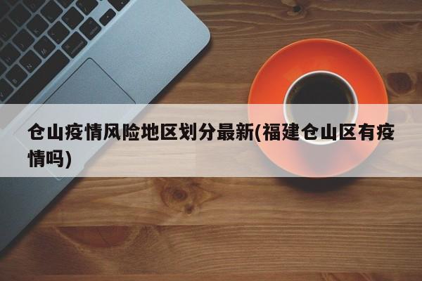 仓山疫情风险地区划分最新(福建仓山区有疫情吗)