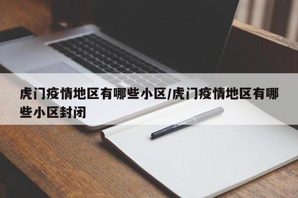 虎门疫情地区有哪些小区/虎门疫情地区有哪些小区封闭