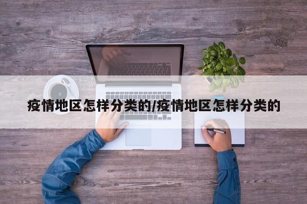 疫情地区怎样分类的/疫情地区怎样分类的