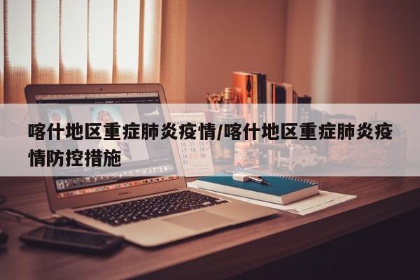 喀什地区重症肺炎疫情/喀什地区重症肺炎疫情防控措施