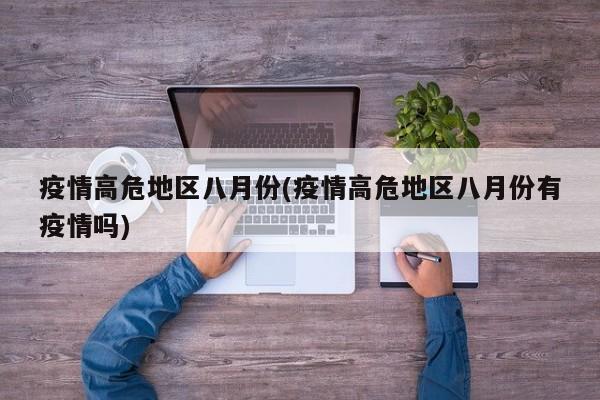 疫情高危地区八月份(疫情高危地区八月份有疫情吗)