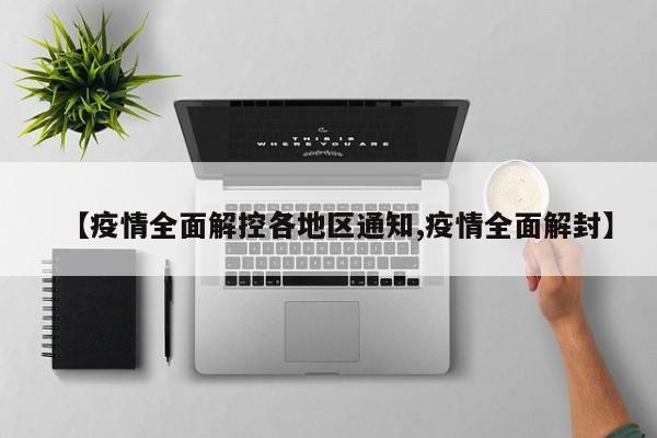 【疫情全面解控各地区通知,疫情全面解封】