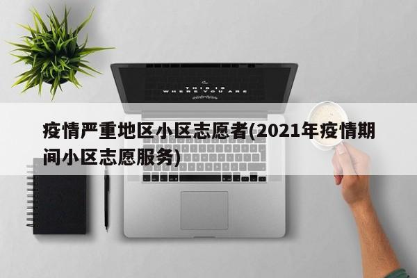 疫情严重地区小区志愿者(2021年疫情期间小区志愿服务)