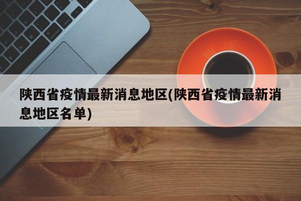 陕西省疫情最新消息地区(陕西省疫情最新消息地区名单)