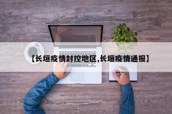 【长垣疫情封控地区,长垣疫情通报】