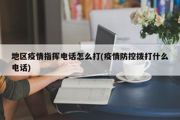 地区疫情指挥电话怎么打(疫情防控拨打什么电话)