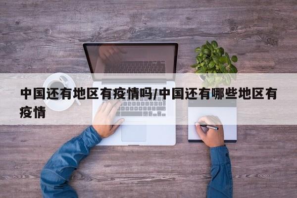 中国还有地区有疫情吗/中国还有哪些地区有疫情