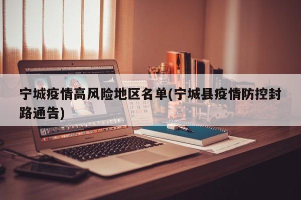 宁城疫情高风险地区名单(宁城县疫情防控封路通告)