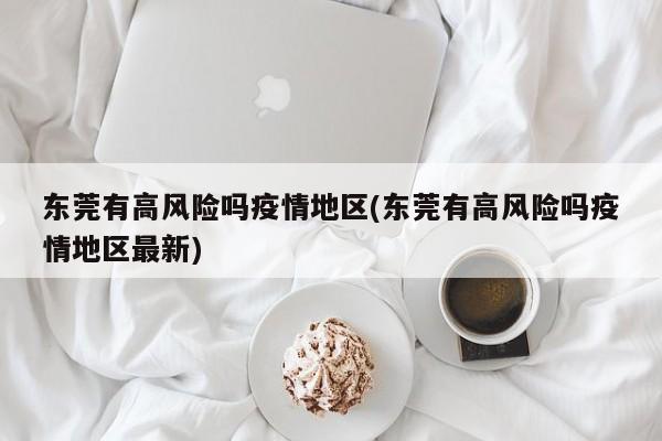 东莞有高风险吗疫情地区(东莞有高风险吗疫情地区最新)