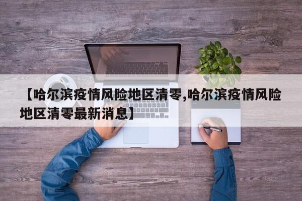 【哈尔滨疫情风险地区清零,哈尔滨疫情风险地区清零最新消息】