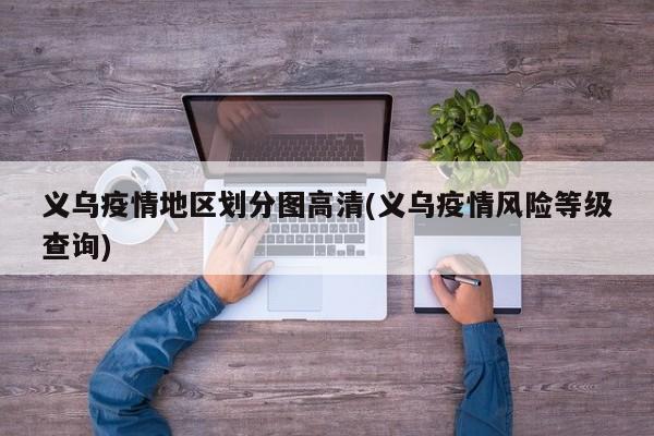 义乌疫情地区划分图高清(义乌疫情风险等级查询)