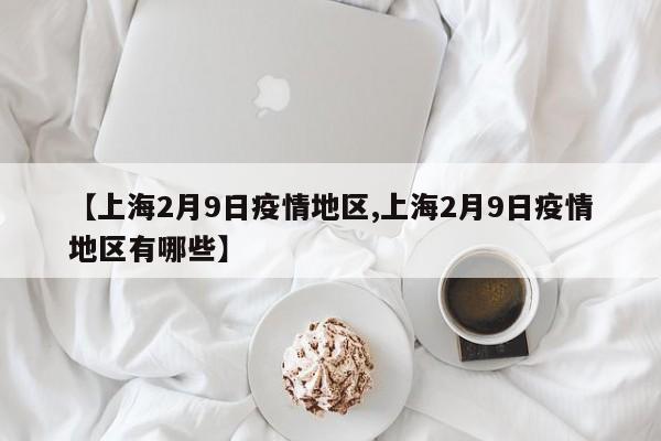 【上海2月9日疫情地区,上海2月9日疫情地区有哪些】