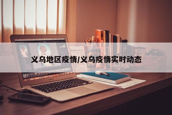 义乌地区疫情/义乌疫情实时动态