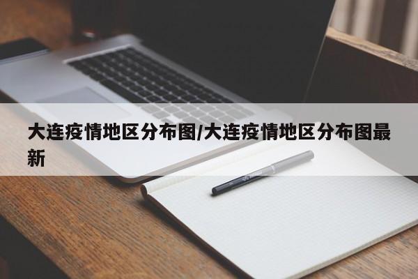 大连疫情地区分布图/大连疫情地区分布图最新